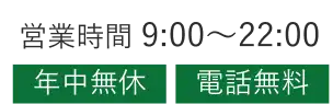 営業時間 9:00～22:00 年中無休 電話無料